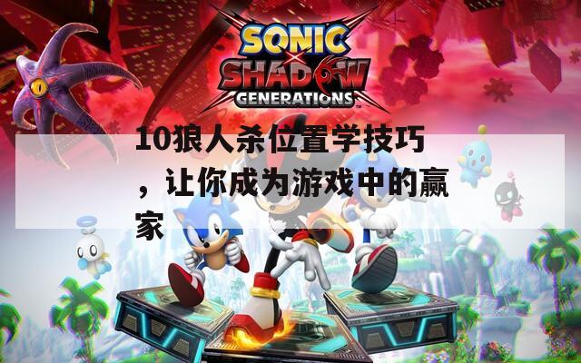 10狼人杀位置学技巧，让你成为游戏中的赢家  第1张