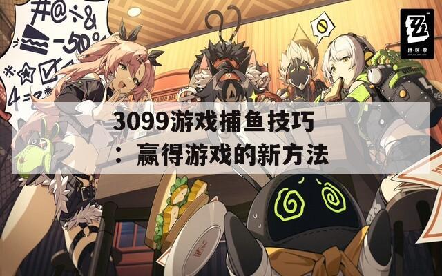3099游戏捕鱼技巧：赢得游戏的新方法  第1张