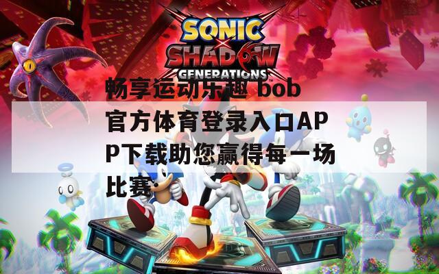 畅享运动乐趣 bob官方体育登录入口APP下载助您赢得每一场比赛  第1张