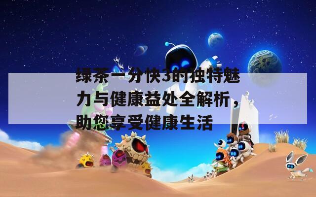 绿茶一分快3的独特魅力与健康益处全解析，助您享受健康生活  第1张