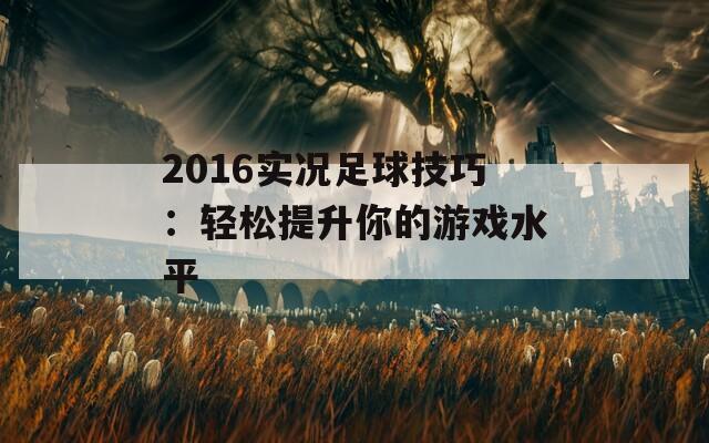 2016实况足球技巧：轻松提升你的游戏水平  第1张