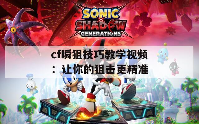 cf瞬狙技巧教学视频：让你的狙击更精准  第1张