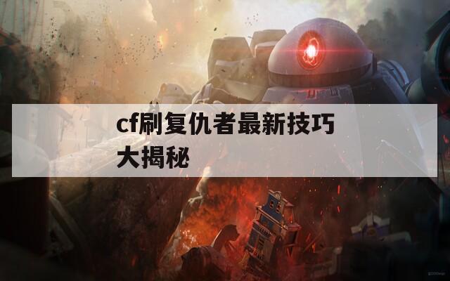 cf刷复仇者最新技巧大揭秘  第1张