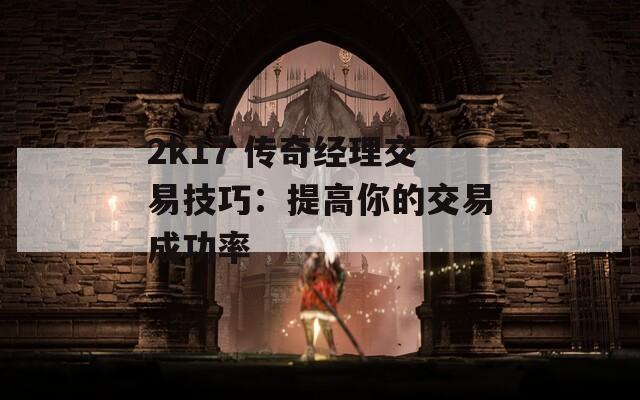 2k17 传奇经理交易技巧：提高你的交易成功率  第1张