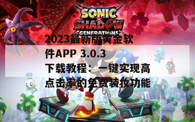 2023最新版黄金软件APP 3.0.3下载教程：一键实现高点击率的免费装妆功能  第1张
