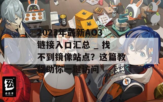 2023年最新AO3链接入口汇总 _ 找不到镜像站点？这篇教程助你一键访问  第1张
