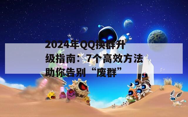 2024年QQ换群升级指南：7个高效方法助你告别“废群”  第1张
