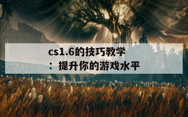 cs1.6的技巧教学：提升你的游戏水平