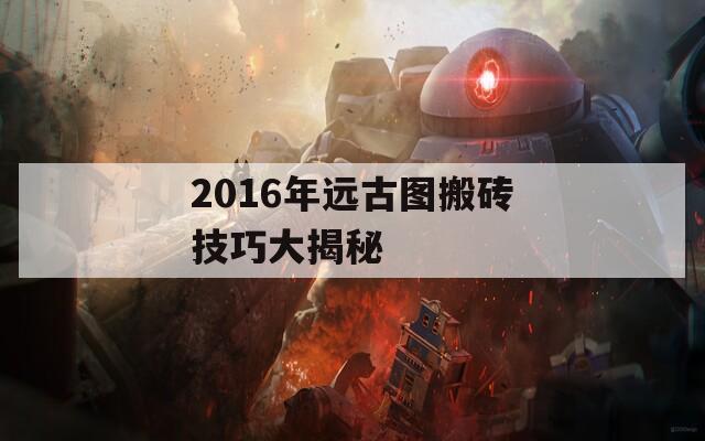 2016年远古图搬砖技巧大揭秘  第1张