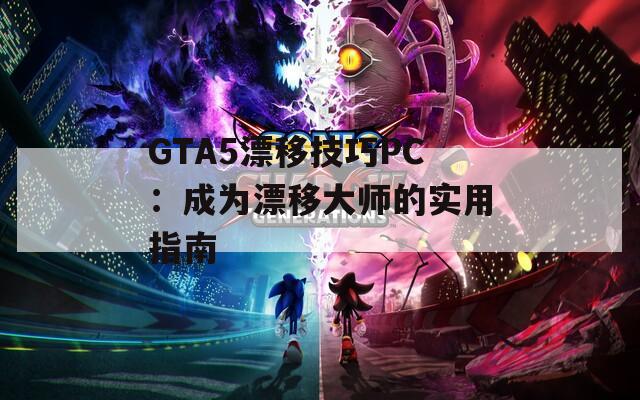 GTA5漂移技巧PC：成为漂移大师的实用指南  第1张