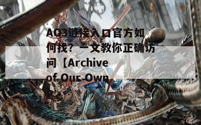 AO3链接入口官方如何找？一文教你正确访问【Archive of Our Own】  第1张