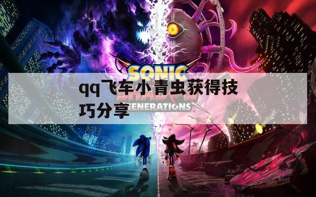 qq飞车小青虫获得技巧分享  第1张