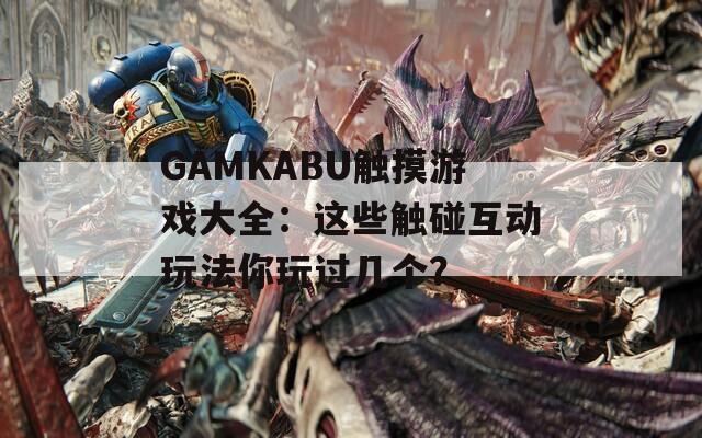 GAMKABU触摸游戏大全：这些触碰互动玩法你玩过几个？