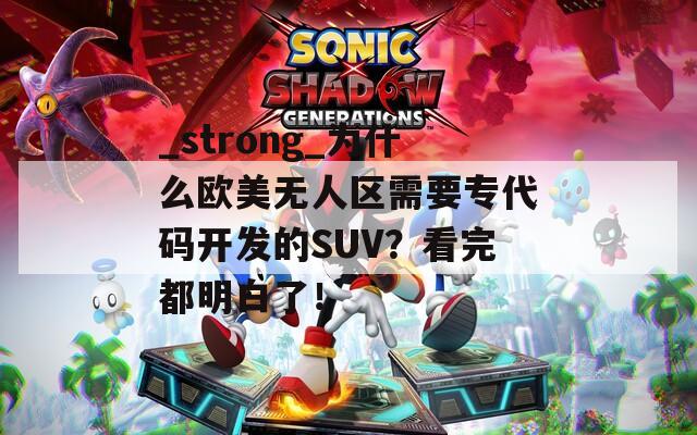 _strong_为什么欧美无人区需要专代码开发的SUV？看完都明白了！  第1张