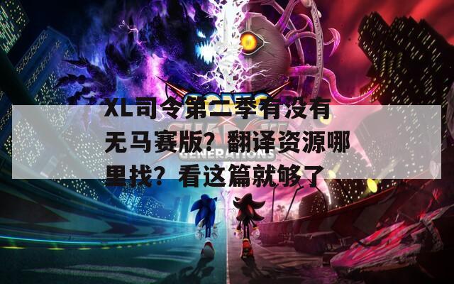 XL司令第二季有没有无马赛版？翻译资源哪里找？看这篇就够了
