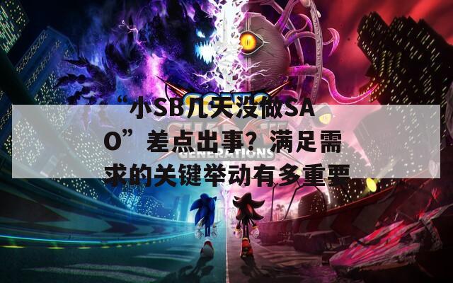“小SB几天没做SAO”差点出事？满足需求的关键举动有多重要