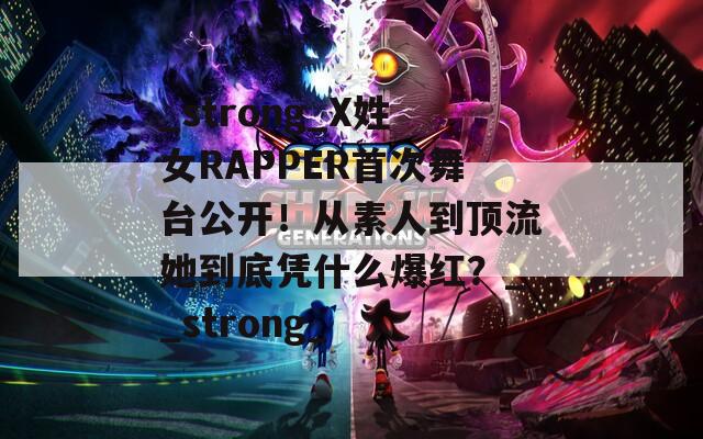 _strong_X姓女RAPPER首次舞台公开！从素人到顶流她到底凭什么爆红？__strong_  第1张