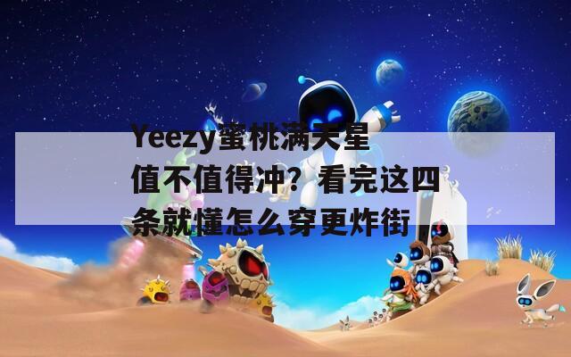Yeezy蜜桃满天星值不值得冲？看完这四条就懂怎么穿更炸街  第1张