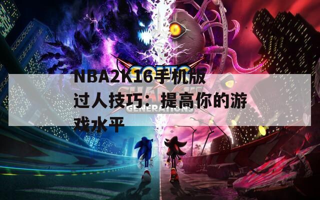 NBA2K16手机版过人技巧：提高你的游戏水平  第1张