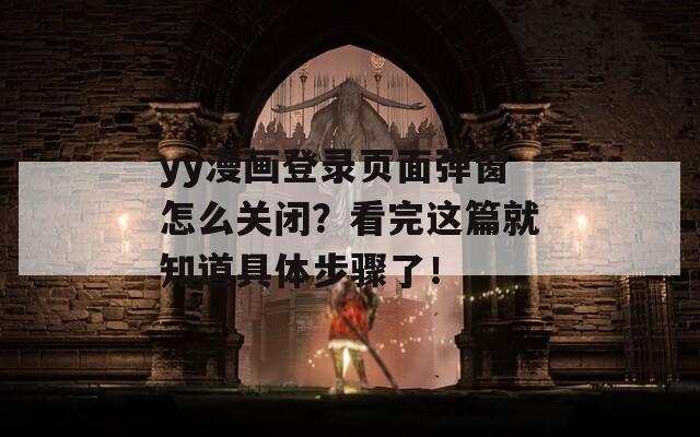 yy漫画登录页面弹窗怎么关闭？看完这篇就知道具体步骤了！