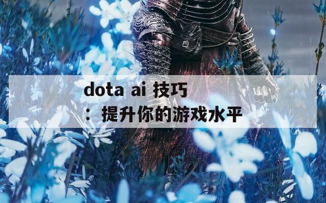 dota ai 技巧：提升你的游戏水平  第1张
