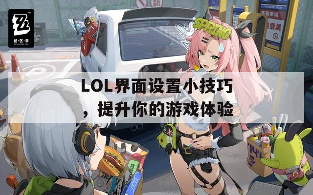 LOL界面设置小技巧，提升你的游戏体验  第1张