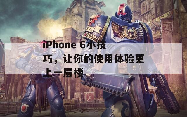 iPhone 6小技巧，让你的使用体验更上一层楼  第1张
