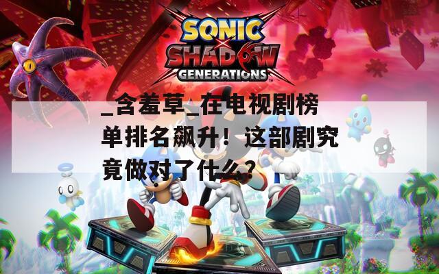 _含羞草_在电视剧榜单排名飙升！这部剧究竟做对了什么？  第1张