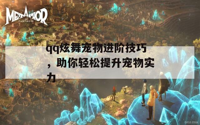 qq炫舞宠物进阶技巧，助你轻松提升宠物实力  第1张