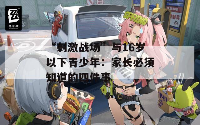 “刺激战场”与16岁以下青少年：家长必须知道的四件事  第1张
