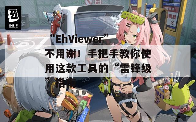 “EhViewer”不用谢！手把手教你使用这款工具的“雷锋级”指南