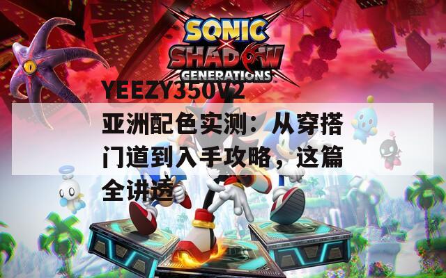 YEEZY350V2亚洲配色实测：从穿搭门道到入手攻略，这篇全讲透  第1张