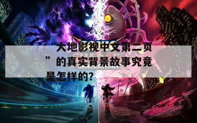 “大地影视中文第二页”的真实背景故事究竟是怎样的？  第1张