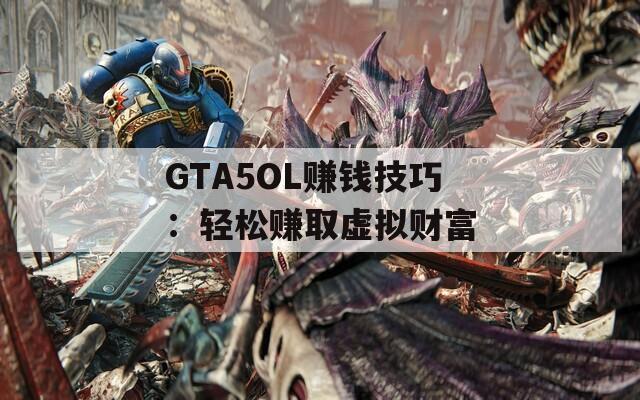 GTA5OL赚钱技巧：轻松赚取虚拟财富  第1张