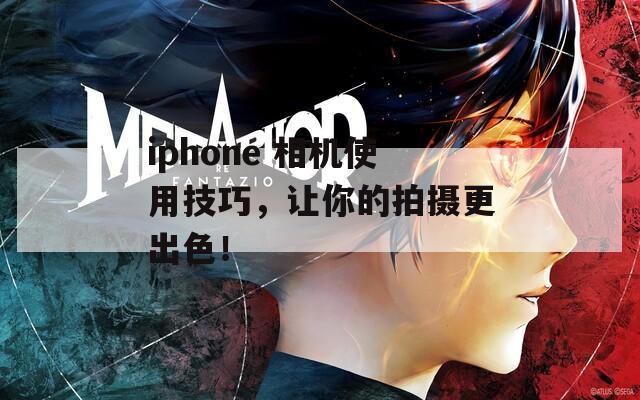 iphone 相机使用技巧，让你的拍摄更出色！  第1张