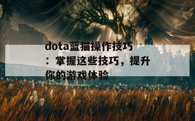 dota蓝猫操作技巧：掌握这些技巧，提升你的游戏体验  第1张