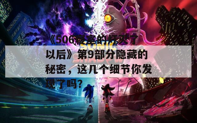 《506寝室的灯灭了以后》第9部分隐藏的秘密，这几个细节你发现了吗？  第1张