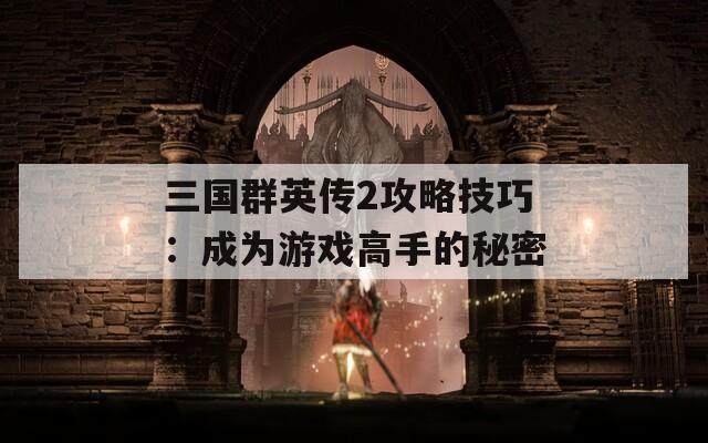三国群英传2攻略技巧：成为游戏高手的秘密