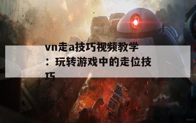 vn走a技巧视频教学：玩转游戏中的走位技巧  第1张