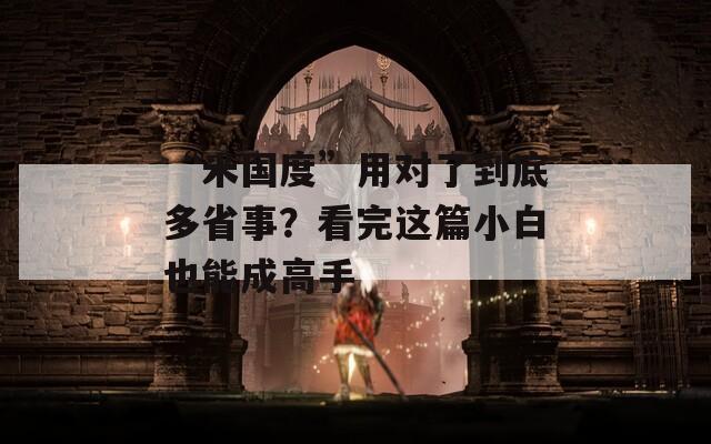 “米国度”用对了到底多省事？看完这篇小白也能成高手  第1张