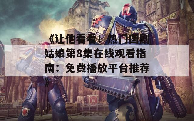 《让他看看！热门国剧姑娘第8集在线观看指南：免费播放平台推荐》  第1张