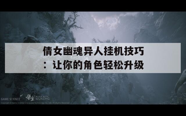 倩女幽魂异人挂机技巧：让你的角色轻松升级  第1张