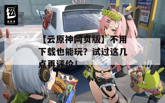 【云原神网页版】不用下载也能玩？试过这几点再评价！  第1张