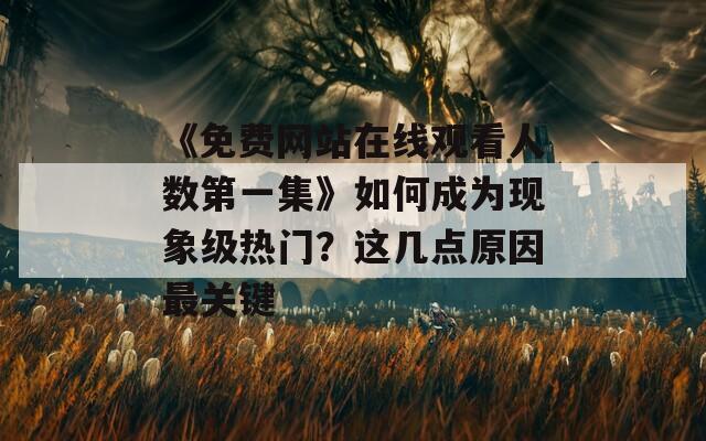 《免费网站在线观看人数第一集》如何成为现象级热门？这几点原因最关键  第1张