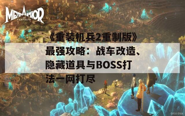 《重装机兵2重制版》最强攻略：战车改造、隐藏道具与BOSS打法一网打尽  第1张