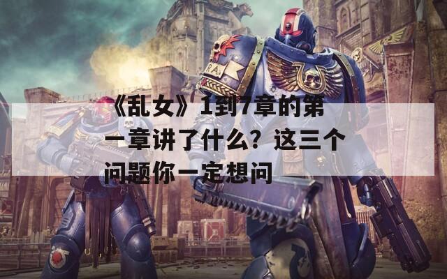 《乱女》1到7章的第一章讲了什么？这三个问题你一定想问  第1张