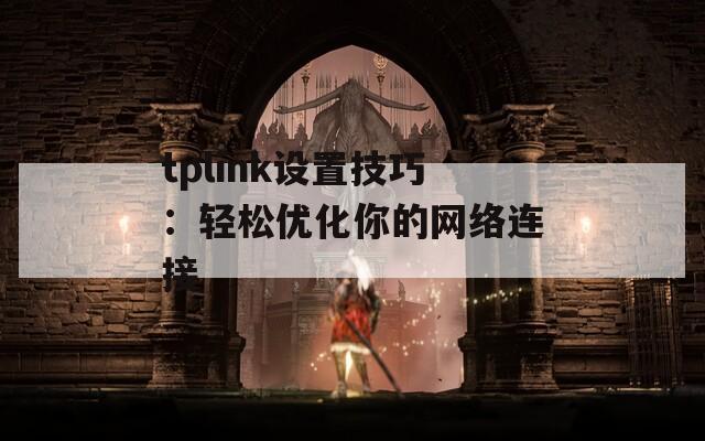 tplink设置技巧：轻松优化你的网络连接  第1张