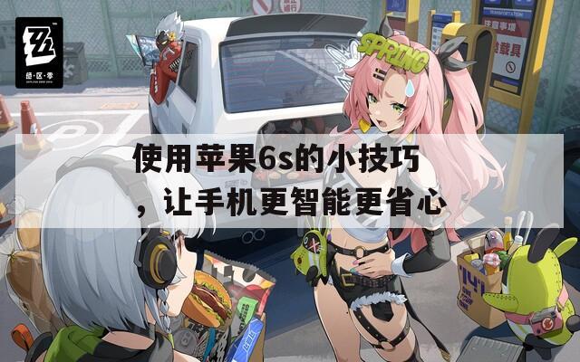使用苹果6s的小技巧，让手机更智能更省心  第1张