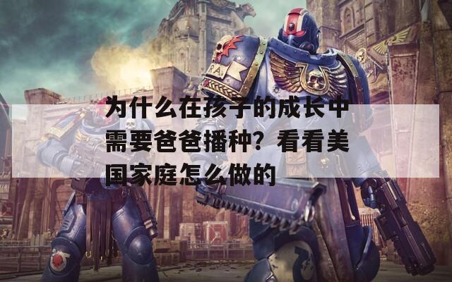 为什么在孩子的成长中需要爸爸播种？看看美国家庭怎么做的  第1张