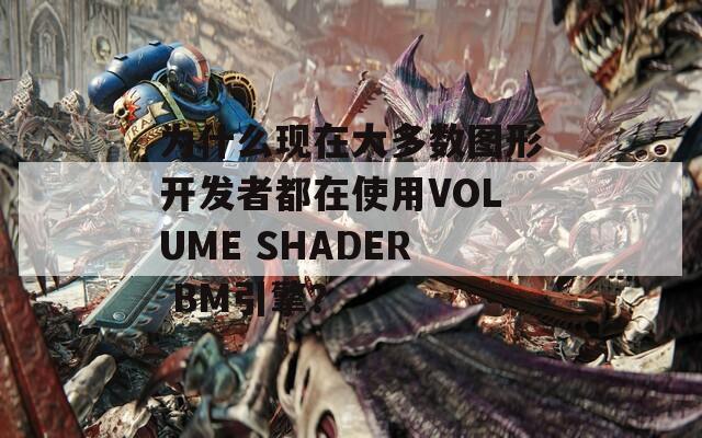 为什么现在大多数图形开发者都在使用VOLUME SHADER BM引擎？  第1张